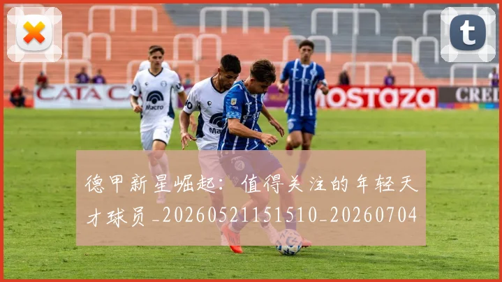 德甲新星崛起：值得关注的年轻天才球员_20260521151510_20260704173132
