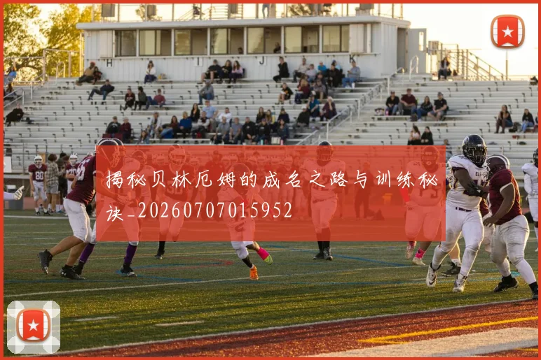 揭秘贝林厄姆的成名之路与训练秘诀_20260707015952