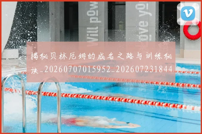揭秘贝林厄姆的成名之路与训练秘诀_20260707015952_20260723184405