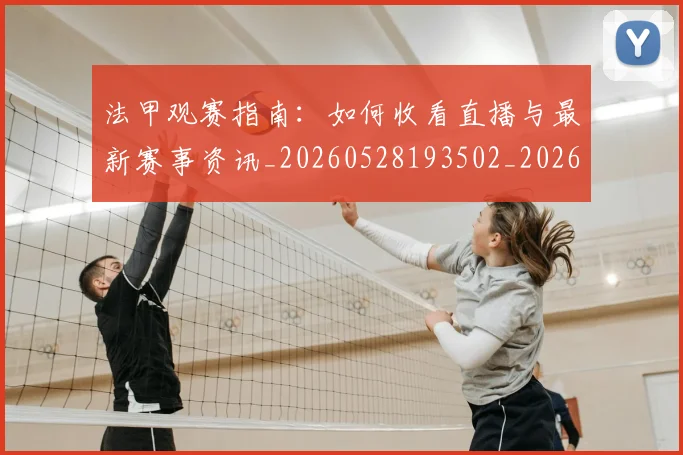 法甲观赛指南:如何收看直播与最新赛事资讯_20260528193502_20260707153831