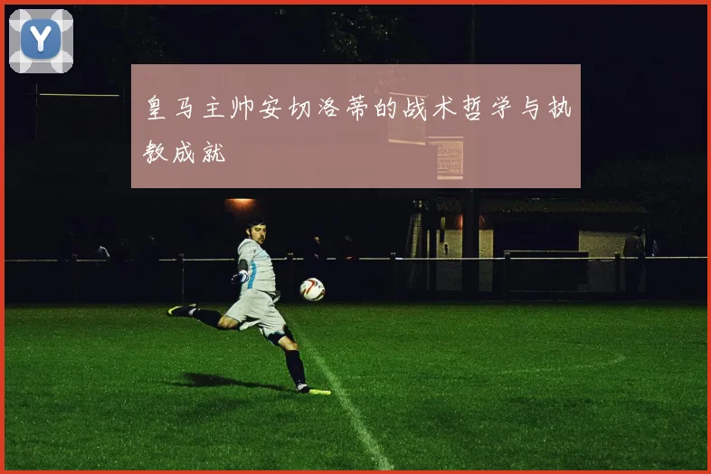 皇马主帅安切洛蒂的战术哲学与执教成就
