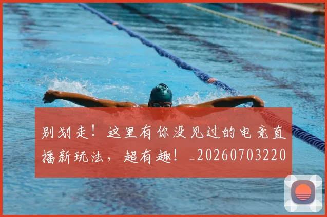 别划走！这里有你没见过的电竞直播新玩法，超有趣！_20260703220503_20260718010630