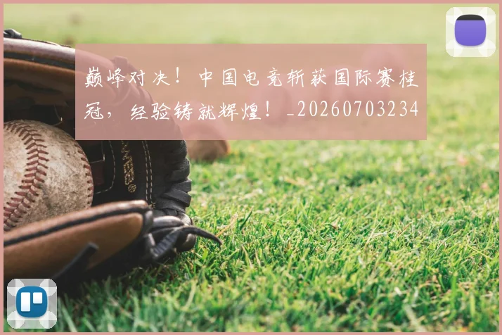 巅峰对决！中国电竞斩获国际赛桂冠，经验铸就辉煌！_20260703234129
