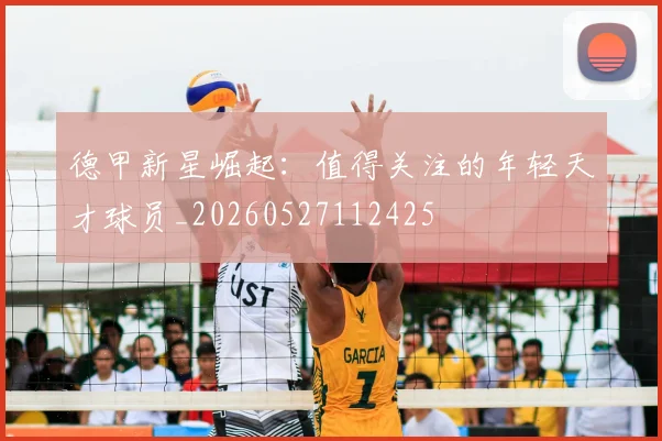 德甲新星崛起：值得关注的年轻天才球员_20260527112425